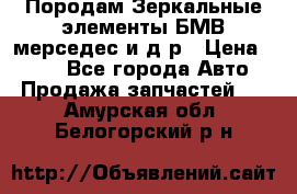 Породам Зеркальные элементы БМВ мерседес и д.р › Цена ­ 500 - Все города Авто » Продажа запчастей   . Амурская обл.,Белогорский р-н